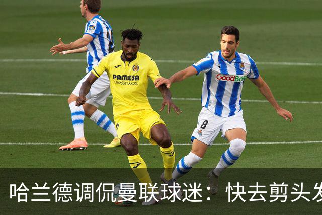 哈兰德调侃曼联球迷：快去剪头发吧！