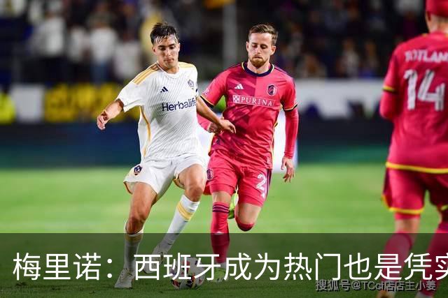 梅里诺：西班牙成为热门也是凭实力获得的；一度担心踢不了世界杯