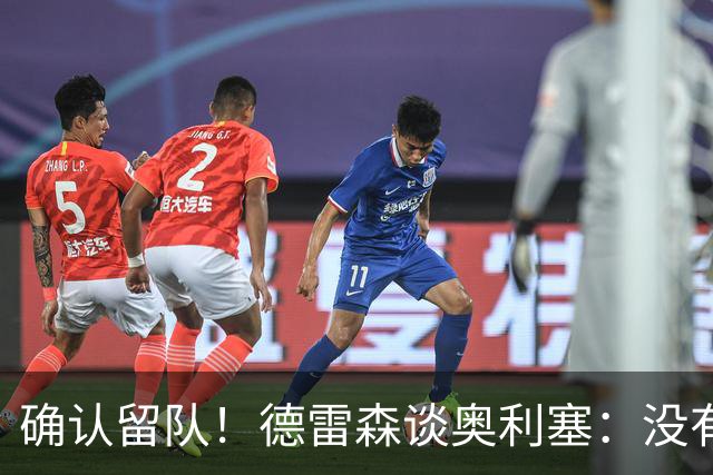 确认留队！德雷森谈奥利塞：没有从马德里收到任何电话 信件 传真