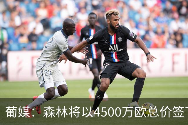 葡媒：森林将以4500万欧总价签下迪奥曼德，葡体保留10%二转分成