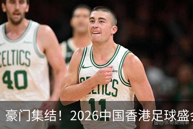豪门集结！2026中国香港足球盛会8月回归 小吧送上12张比赛球票！
