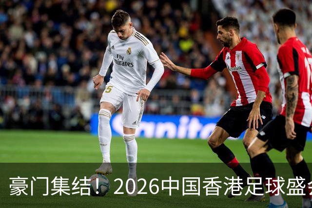 豪门集结！2026中国香港足球盛会8月回归 小吧送上12张比赛球票！