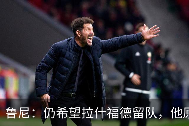 鲁尼：仍希望拉什福德留队，他原本最有望打破我在曼联的进球纪录