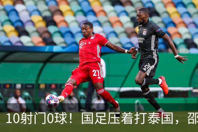 10射门0球！国足压着打泰国，邵佳一用人惹争议，中卫2次低级失误